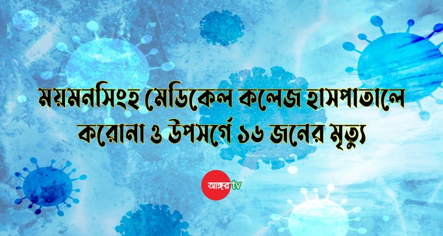 ময়মনসিংহ মেডিকেলে করোনা ও উপসর্গে ১৬ জনের মৃত্যু