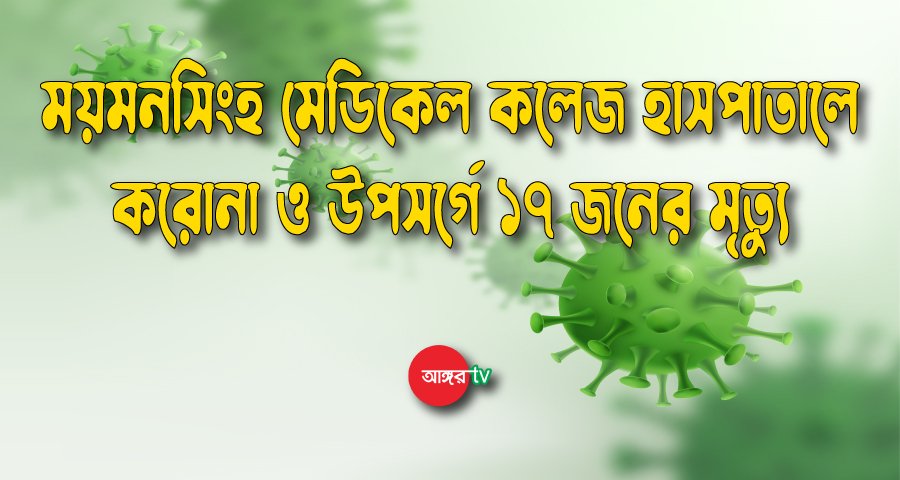 ময়মনসিংহ মেডিকেলে করোনা ইউনিটে ১৭ জনের মৃত্যু